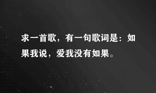 求一首歌，有一句歌词是：如果我说，爱我没有如果。