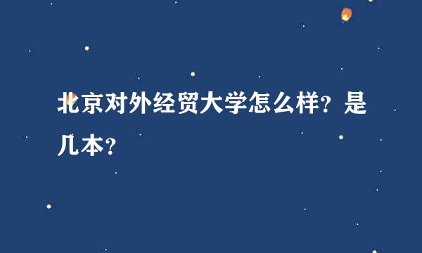 北京对外经贸大学怎么样？是几本？