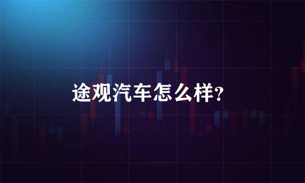 途观汽车怎么样？