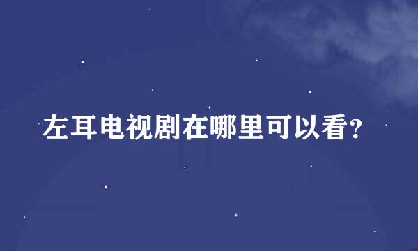 左耳电视剧在哪里可以看？