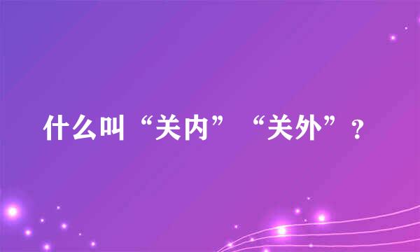 什么叫“关内”“关外”？