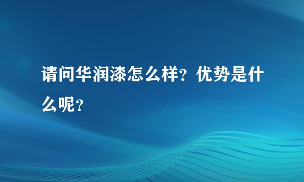 请问华润漆怎么样？优势是什么呢？