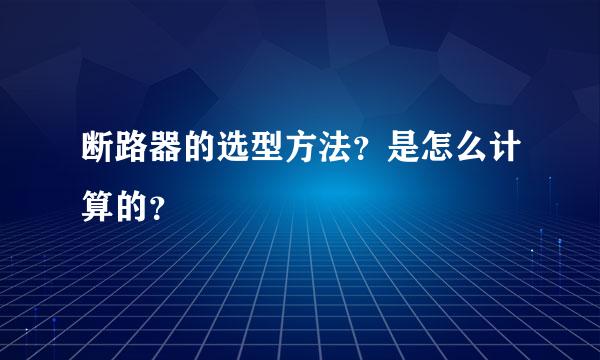 断路器的选型方法？是怎么计算的？