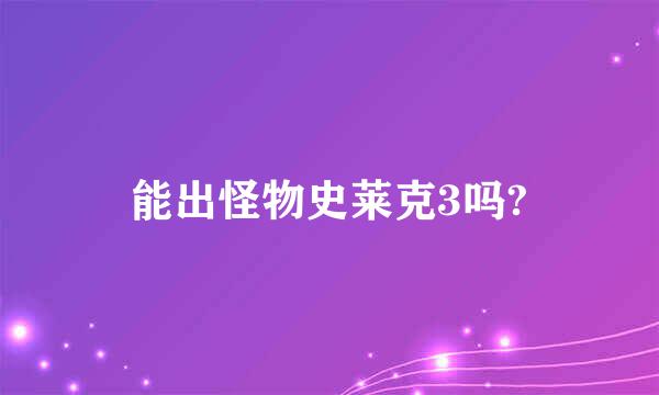 能出怪物史莱克3吗?