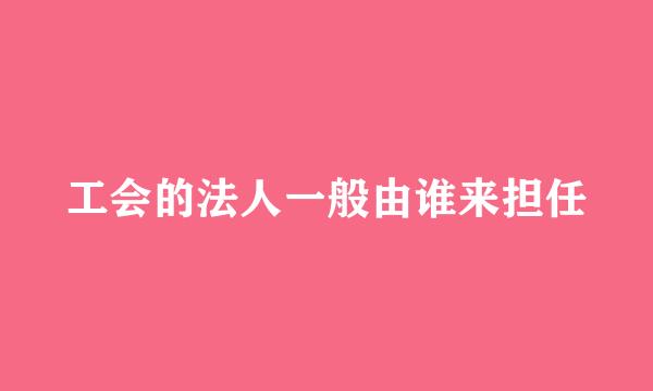 工会的法人一般由谁来担任