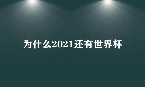 为什么2021还有世界杯