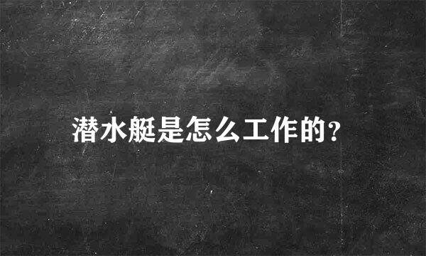 潜水艇是怎么工作的？