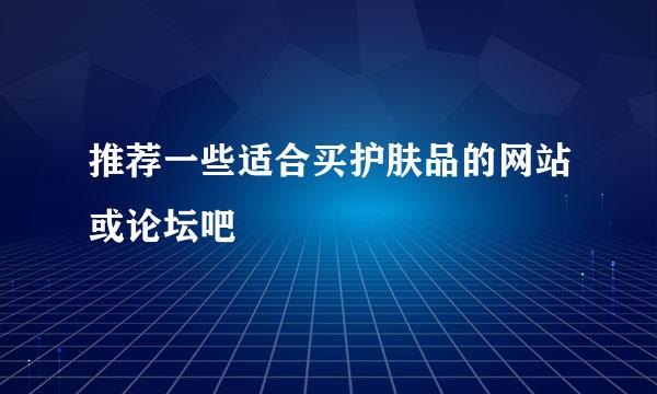 推荐一些适合买护肤品的网站或论坛吧