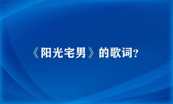 《阳光宅男》的歌词？