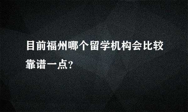 目前福州哪个留学机构会比较靠谱一点？