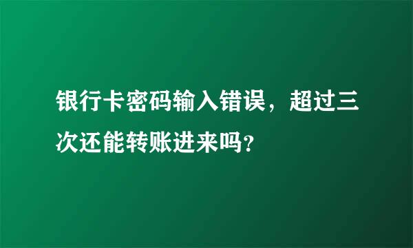 银行卡密码输入错误，超过三次还能转账进来吗？