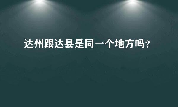 达州跟达县是同一个地方吗？