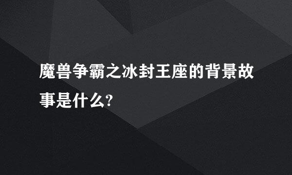 魔兽争霸之冰封王座的背景故事是什么?