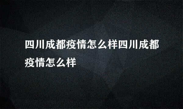 四川成都疫情怎么样四川成都疫情怎么样