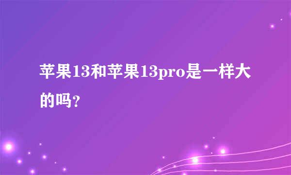 苹果13和苹果13pro是一样大的吗？