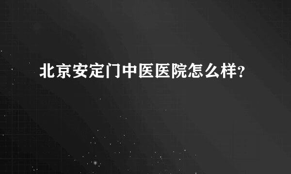 北京安定门中医医院怎么样？