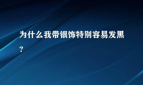 为什么我带银饰特别容易发黑？