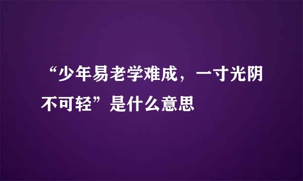 “少年易老学难成，一寸光阴不可轻”是什么意思