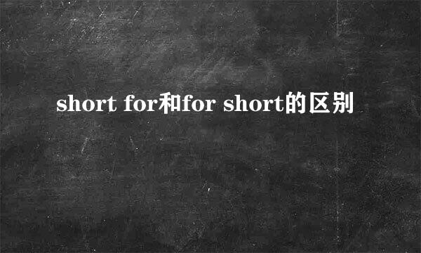 short for和for short的区别
