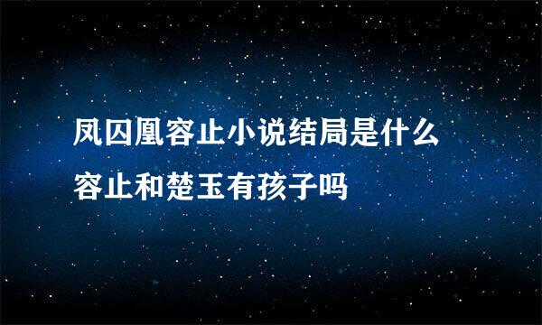 凤囚凰容止小说结局是什么 容止和楚玉有孩子吗