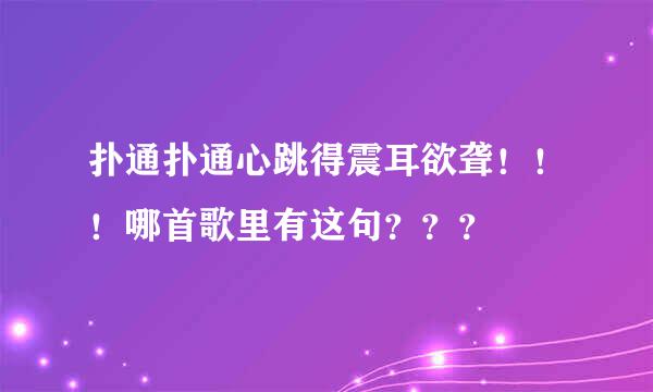 扑通扑通心跳得震耳欲聋！！！哪首歌里有这句？？？