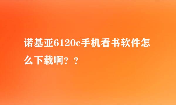 诺基亚6120c手机看书软件怎么下载啊？？