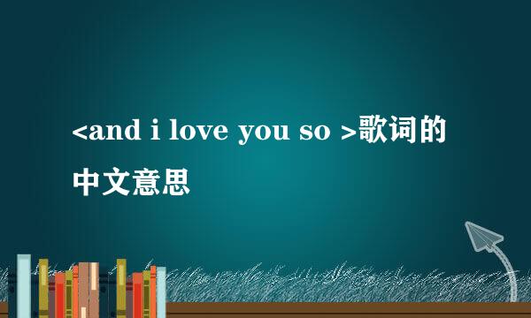 <and i love you so >歌词的中文意思