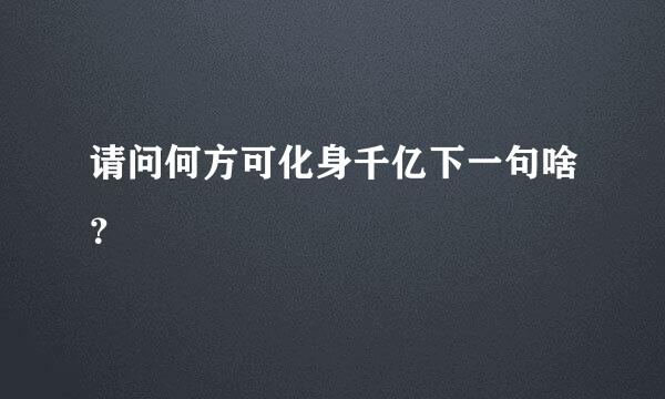 请问何方可化身千亿下一句啥？