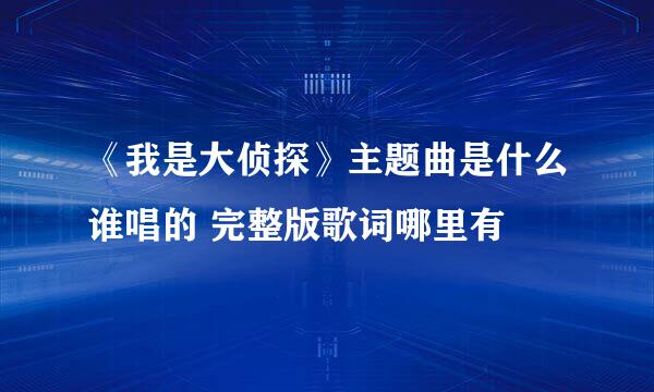 《我是大侦探》主题曲是什么谁唱的 完整版歌词哪里有