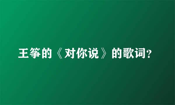 王筝的《对你说》的歌词？