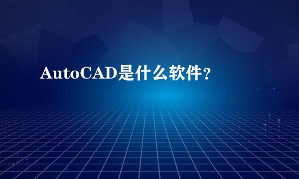 AutoCAD是什么软件？