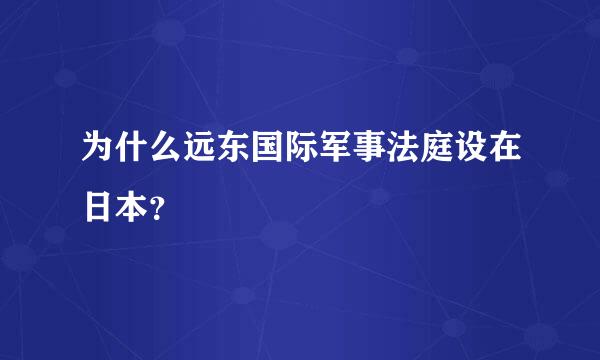 为什么远东国际军事法庭设在日本？