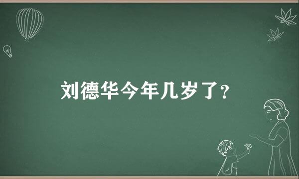 刘德华今年几岁了？