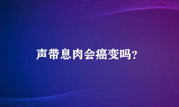 声带息肉会癌变吗？