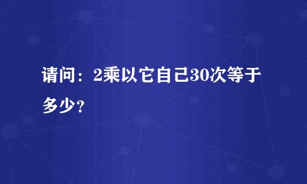 请问：2乘以它自己30次等于多少？