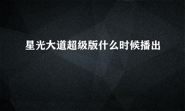 星光大道超级版什么时候播出