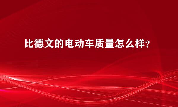 比德文的电动车质量怎么样？