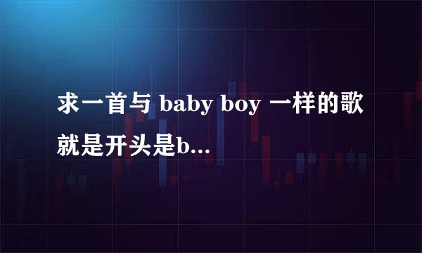 求一首与 baby boy 一样的歌 就是开头是baby boy 但是是外语的 是英语还是韩语我