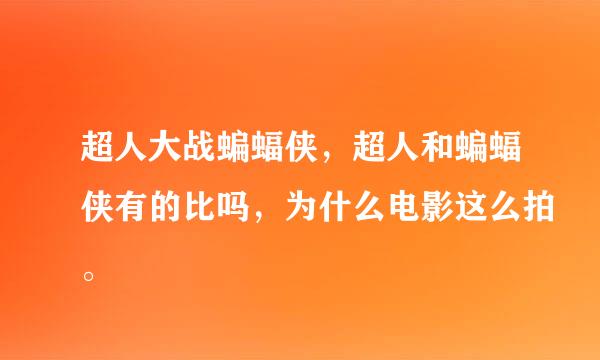 超人大战蝙蝠侠，超人和蝙蝠侠有的比吗，为什么电影这么拍。