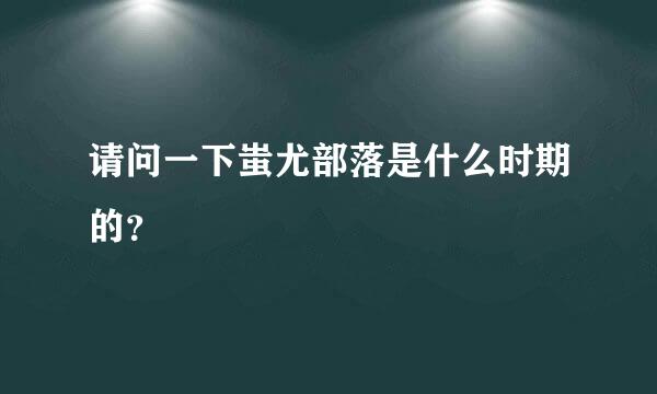 请问一下蚩尤部落是什么时期的？