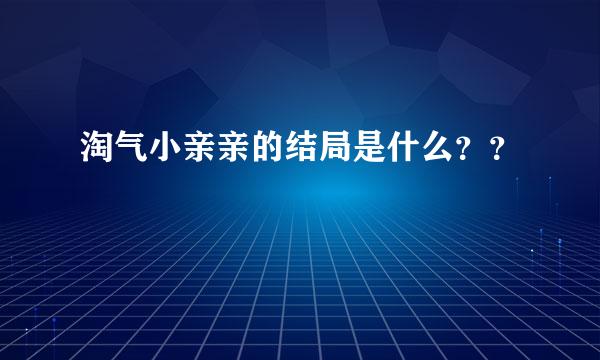 淘气小亲亲的结局是什么？？