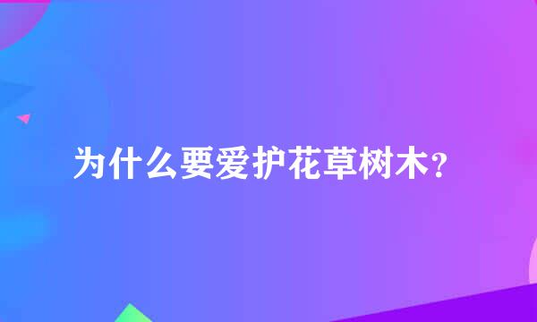 为什么要爱护花草树木？