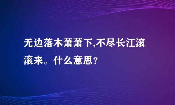 无边落木萧萧下,不尽长江滚滚来。什么意思？