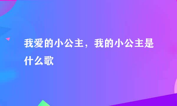 我爱的小公主，我的小公主是什么歌