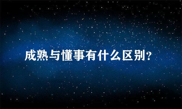 成熟与懂事有什么区别？