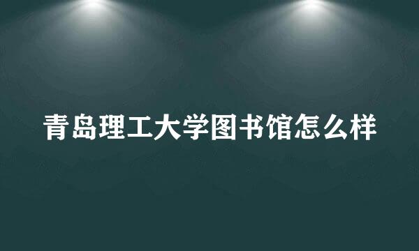 青岛理工大学图书馆怎么样