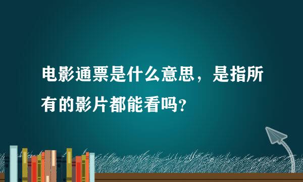 电影通票是什么意思，是指所有的影片都能看吗？