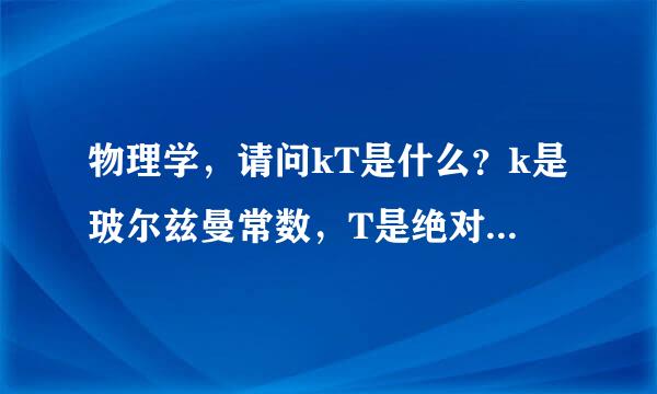 物理学，请问kT是什么？k是玻尔兹曼常数，T是绝对温度，玻尔兹曼常数乘上绝对温度，这个是什么，能量吗？