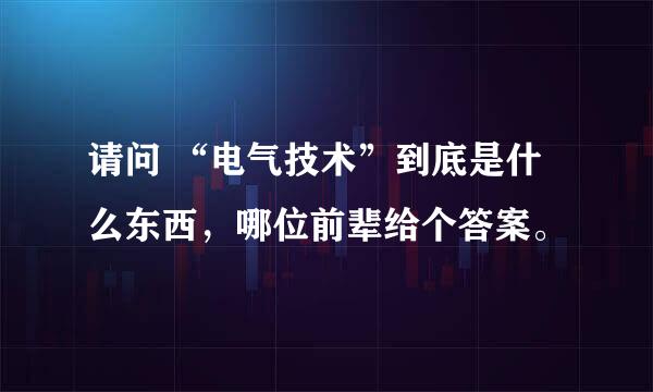 请问 “电气技术”到底是什么东西，哪位前辈给个答案。