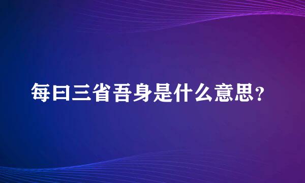 每曰三省吾身是什么意思？